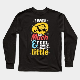 We Think Too Much And Feel Too Little Long Sleeve T-Shirt